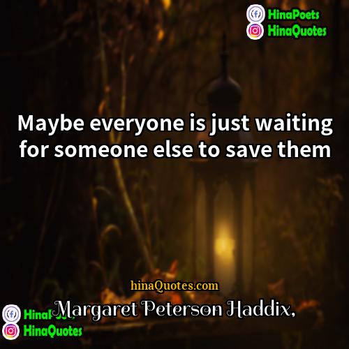 Margaret Peterson Haddix Quotes | Maybe everyone is just waiting for someone